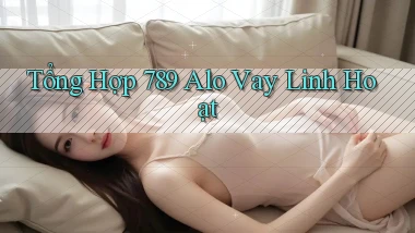 tổng hợp 789 alo vay linh hoạt