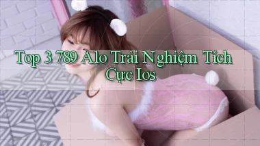 top 3 789 alo trải nghiệm tích cực ios