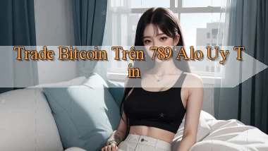 trade bitcoin trên 789 alo uy tín