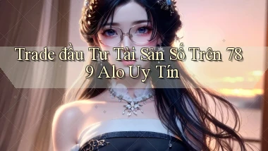 trade đầu tư tài sản số trên 789 alo uy tín