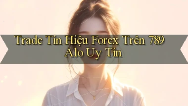 trade tín hiệu forex trên 789 alo uy tín