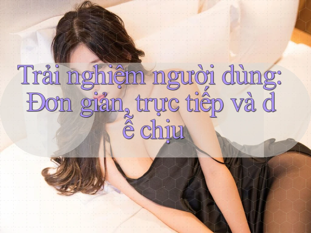 Trải nghiệm người dùng: Đơn giản, trực tiếp và dễ chịu Trải nghiệm người dùng: Đơn giản, trực tiếp và dễ chịu