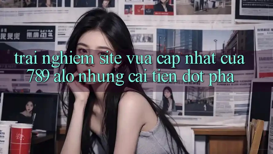 Trải nghiệm Site Vừa cập nhật Của 789 alo: Những Cải Tiến Đột Phá Trải nghiệm Site Vừa cập nhật Của 789 alo: Những Cải Tiến Đột Phá