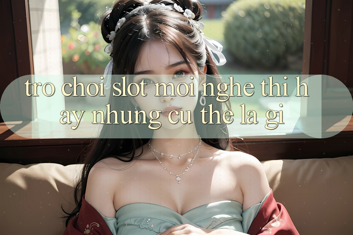 “Trò chơi slot mới” – Nghe thì hay, nhưng cụ thể là gì? “Trò chơi slot mới” – Nghe thì hay, nhưng cụ thể là gì?