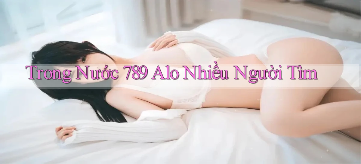 trong nước 789 alo nhiều người tìm