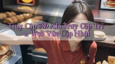 truy cập 789 alo truy cập trên web vừa cập nhật
