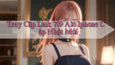 truy cập link 789 alo iphone cập nhật mới