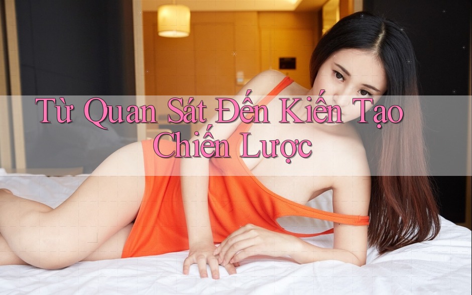 Từ Quan Sát Đến Kiến Tạo Chiến Lược