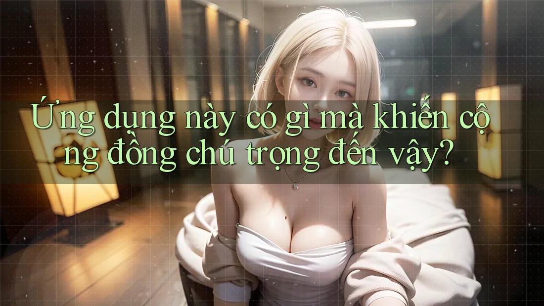 Ứng dụng này có gì mà khiến cộng đồng chú trọng đến vậy? Ứng dụng này có gì mà khiến cộng đồng chú trọng đến vậy?