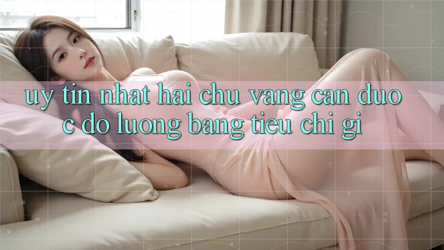 “Uy tín nhất” – Hai chữ vàng cần được đo lường bằng tiêu chí gì?