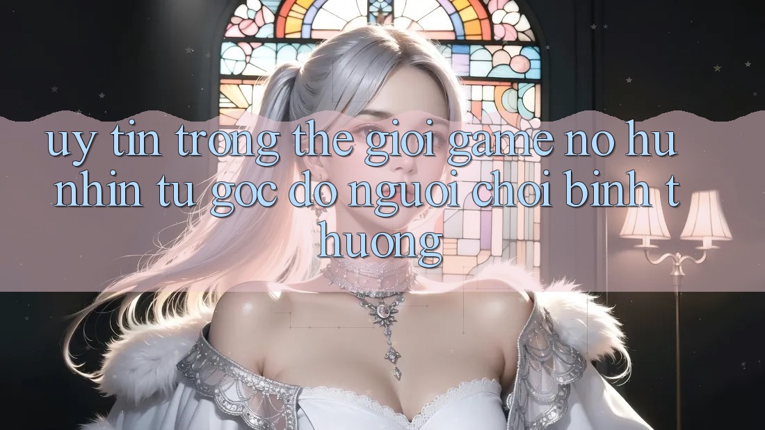 “Uy tín” trong thế giới game nổ hũ – Nhìn từ góc độ người chơi bình thường “Uy tín” trong thế giới game nổ hũ – Nhìn từ góc độ người chơi bình thường