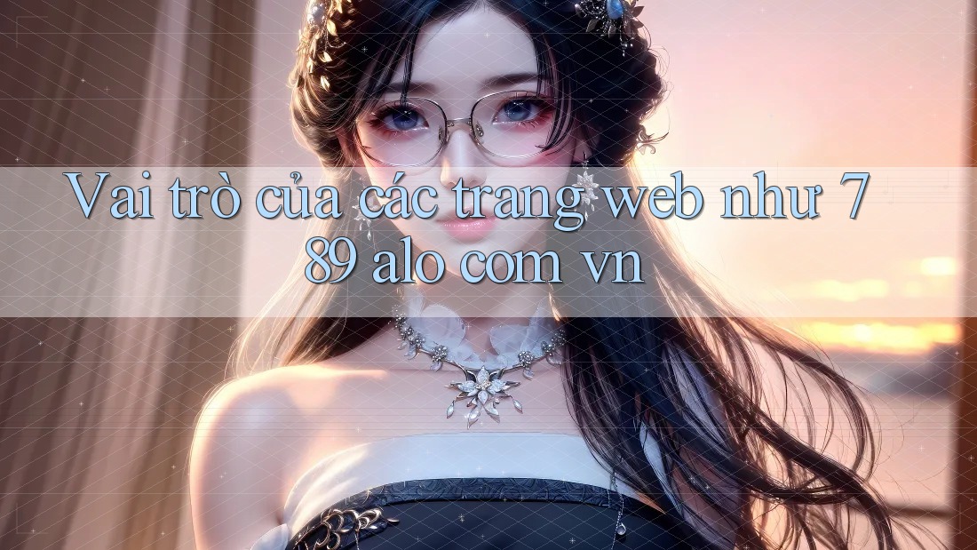 Vai trò của các trang web như 789 alo com vn Vai trò của các trang web như 789 alo com vn