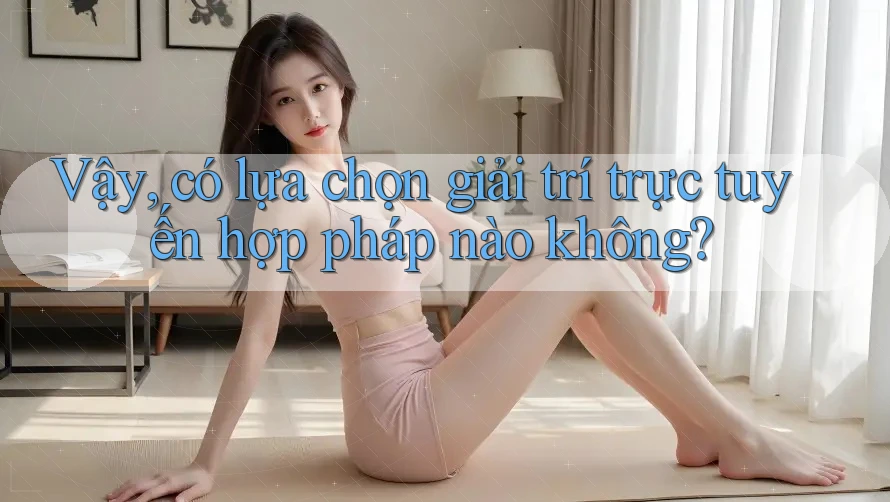 Vậy, có lựa chọn giải trí trực tuyến hợp pháp nào không?