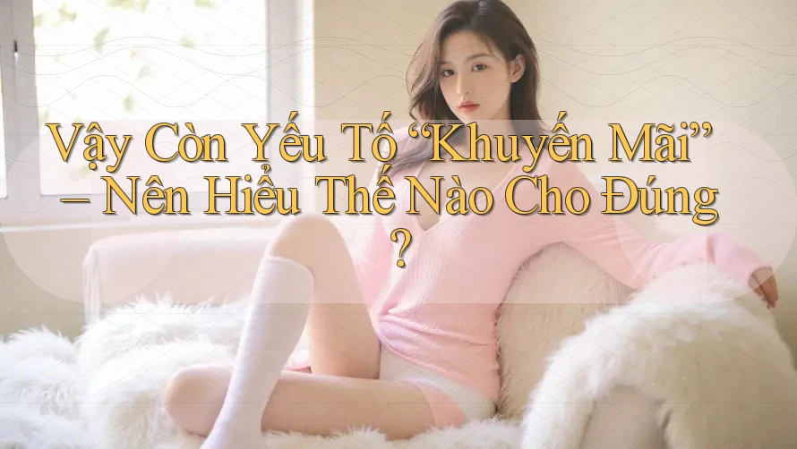 Vậy Còn Yếu Tố “Khuyến Mãi” – Nên Hiểu Thế Nào Cho Đúng? Vậy Còn Yếu Tố “Khuyến Mãi” – Nên Hiểu Thế Nào Cho Đúng?