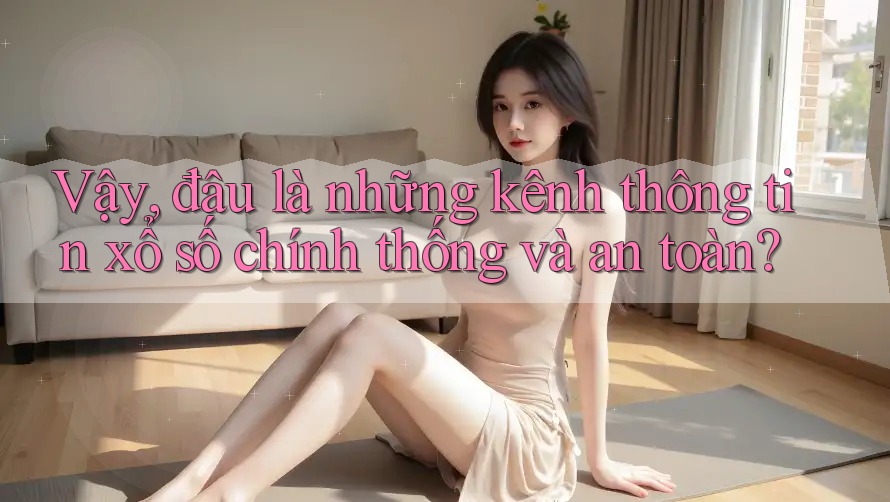 Vậy, đâu là những kênh thông tin xổ số chính thống và an toàn? Vậy, đâu là những kênh thông tin xổ số chính thống và an toàn?