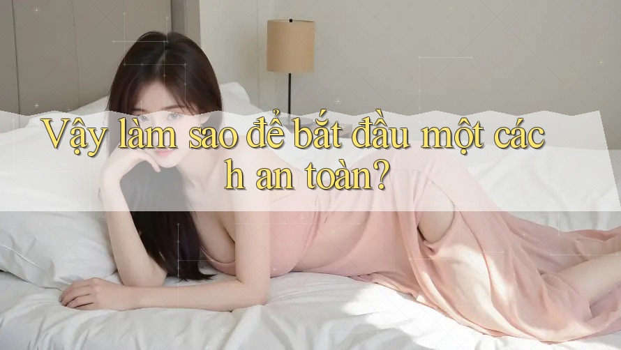 Vậy, làm sao để bắt đầu một cách an toàn? Vậy, làm sao để bắt đầu một cách an toàn?