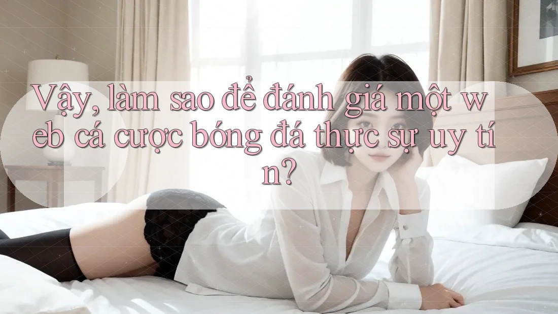 Vậy, làm sao để đánh giá một web cá cược bóng đá thực sự uy tín? Vậy, làm sao để đánh giá một web cá cược bóng đá thực sự uy tín?