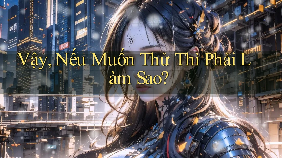 Vậy, Nếu Muốn Thử Thì Phải Làm Sao? Vậy, Nếu Muốn Thử Thì Phải Làm Sao?