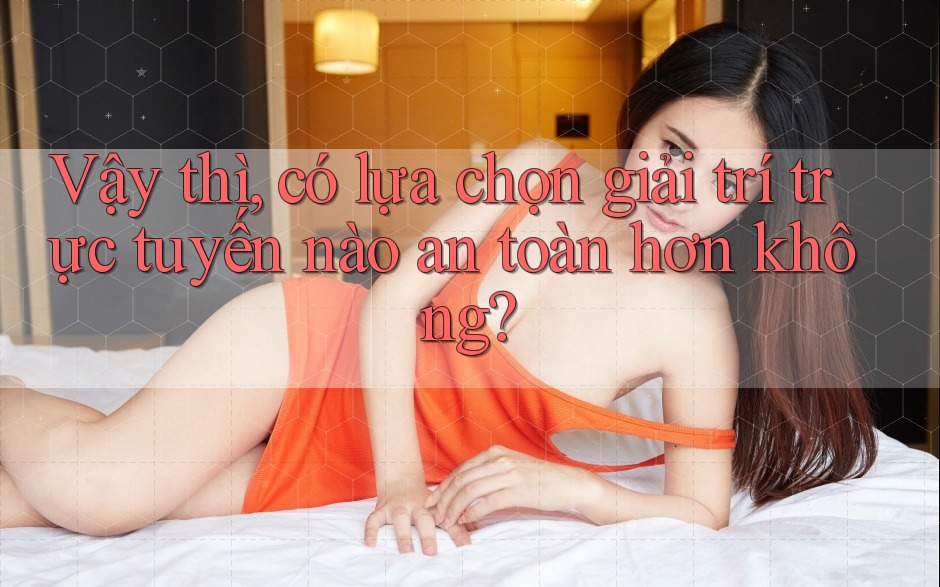 Vậy thì, có lựa chọn giải trí trực tuyến nào an toàn hơn không? Vậy thì, có lựa chọn giải trí trực tuyến nào an toàn hơn không?