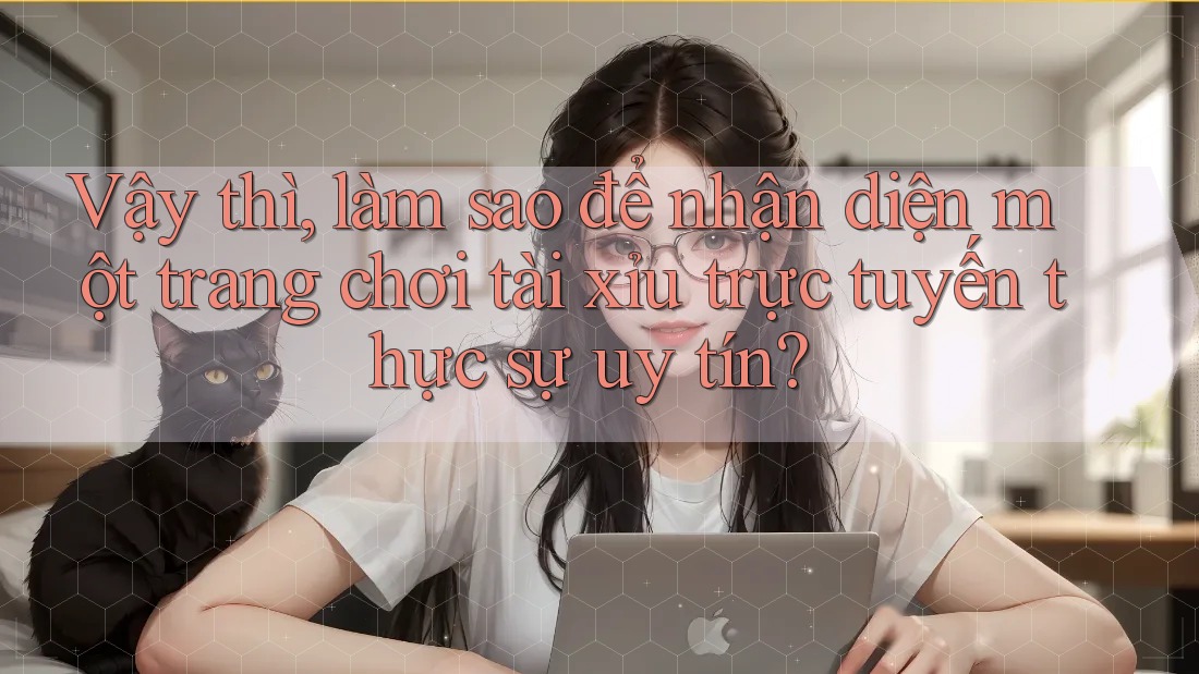 Vậy thì, làm sao để nhận diện một trang chơi tài xỉu trực tuyến thực sự uy tín?
