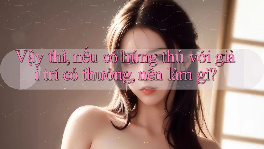 Vậy thì, nếu có hứng thú với giải trí có thưởng, nên làm gì?