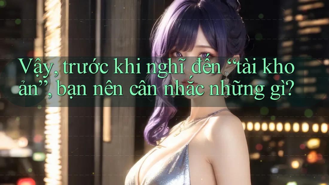Vậy, trước khi nghĩ đến “tài khoản”, bạn nên cân nhắc những gì? Vậy, trước khi nghĩ đến “tài khoản”, bạn nên cân nhắc những gì?