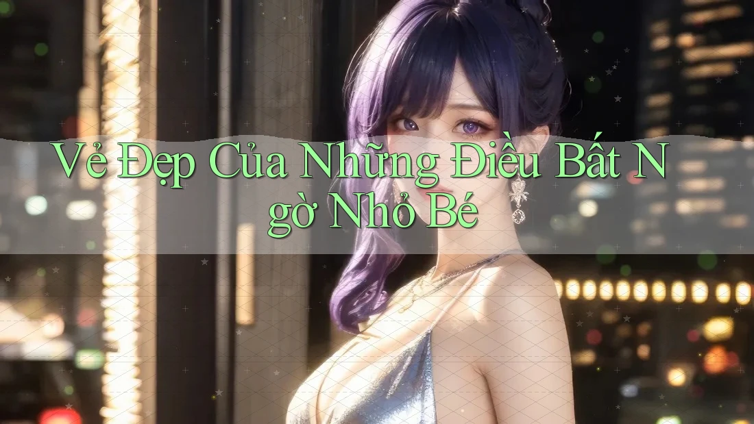 Vẻ Đẹp Của Những Điều Bất Ngờ Nhỏ Bé Vẻ Đẹp Của Những Điều Bất Ngờ Nhỏ Bé
