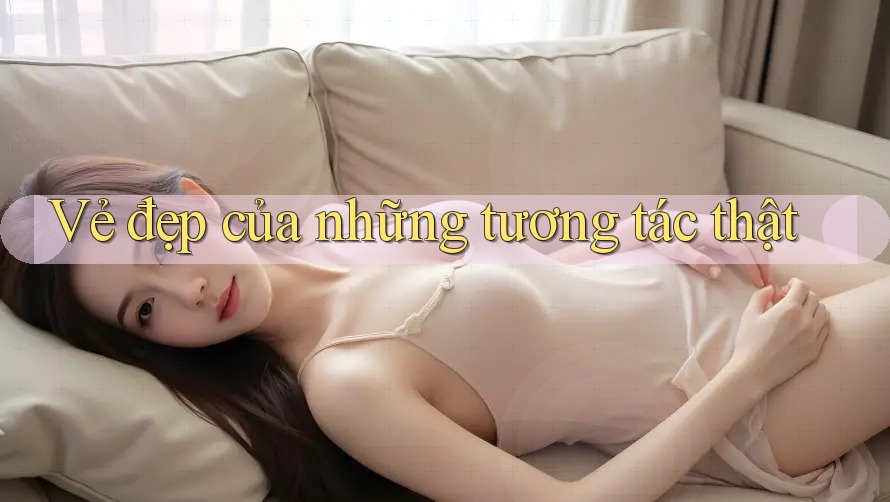 Vẻ đẹp của những tương tác thật