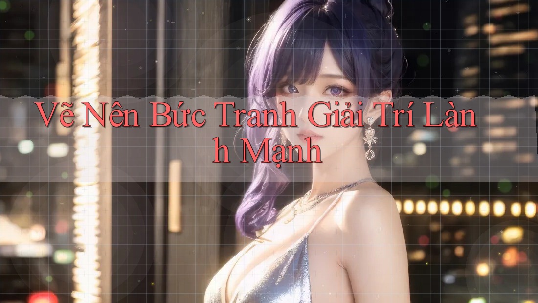 Vẽ Nên Bức Tranh Giải Trí Lành Mạnh Vẽ Nên Bức Tranh Giải Trí Lành Mạnh
