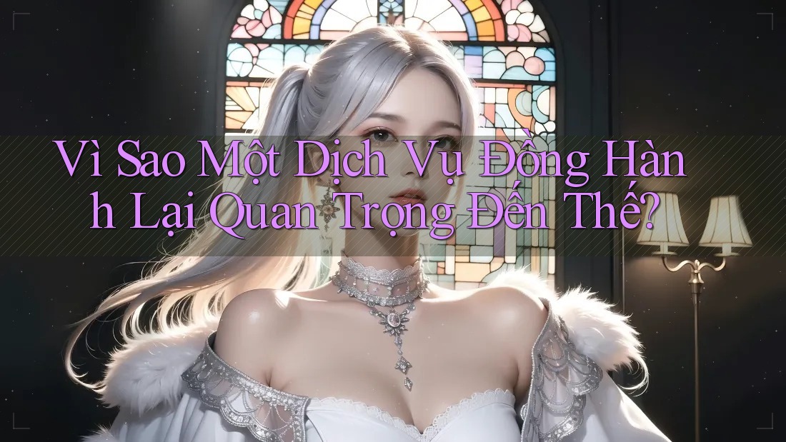 Vì Sao Một Dịch Vụ Đồng Hành Lại Quan Trọng Đến Thế?