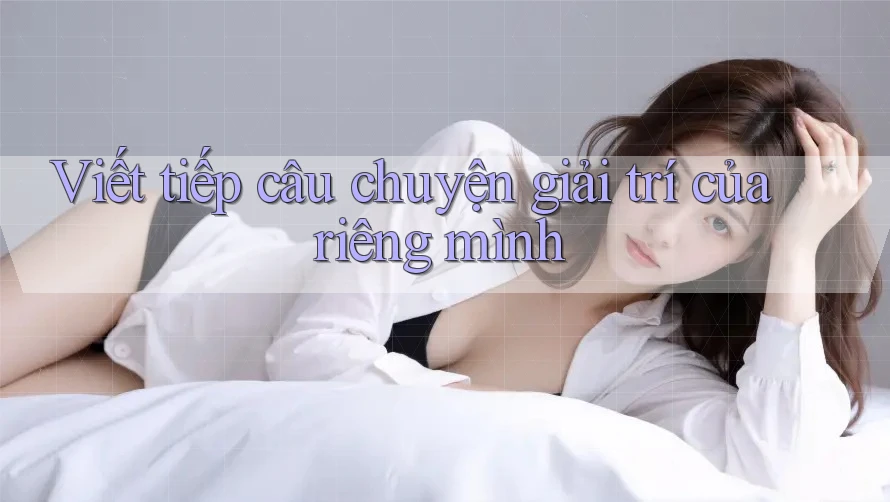 Viết tiếp câu chuyện giải trí của riêng mình