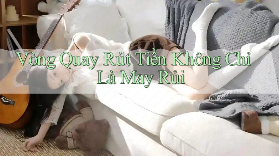 Vòng Quay Rút Tiền Không Chỉ Là May Rủi Vòng Quay Rút Tiền Không Chỉ Là May Rủi