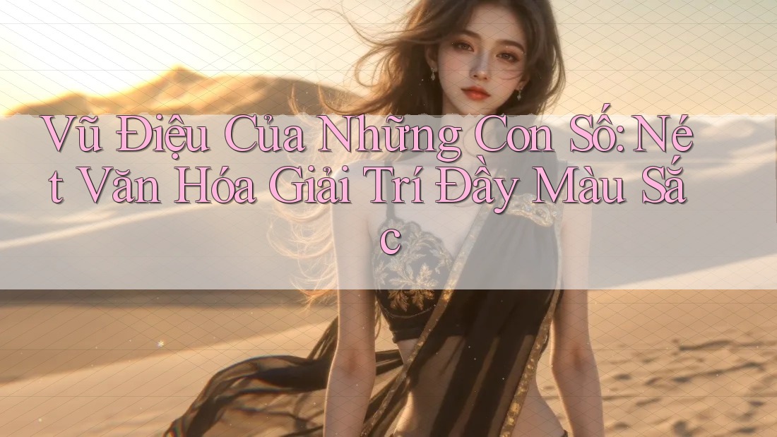 Vũ Điệu Của Những Con Số: Nét Văn Hóa Giải Trí Đầy Màu Sắc Vũ Điệu Của Những Con Số: Nét Văn Hóa Giải Trí Đầy Màu Sắc