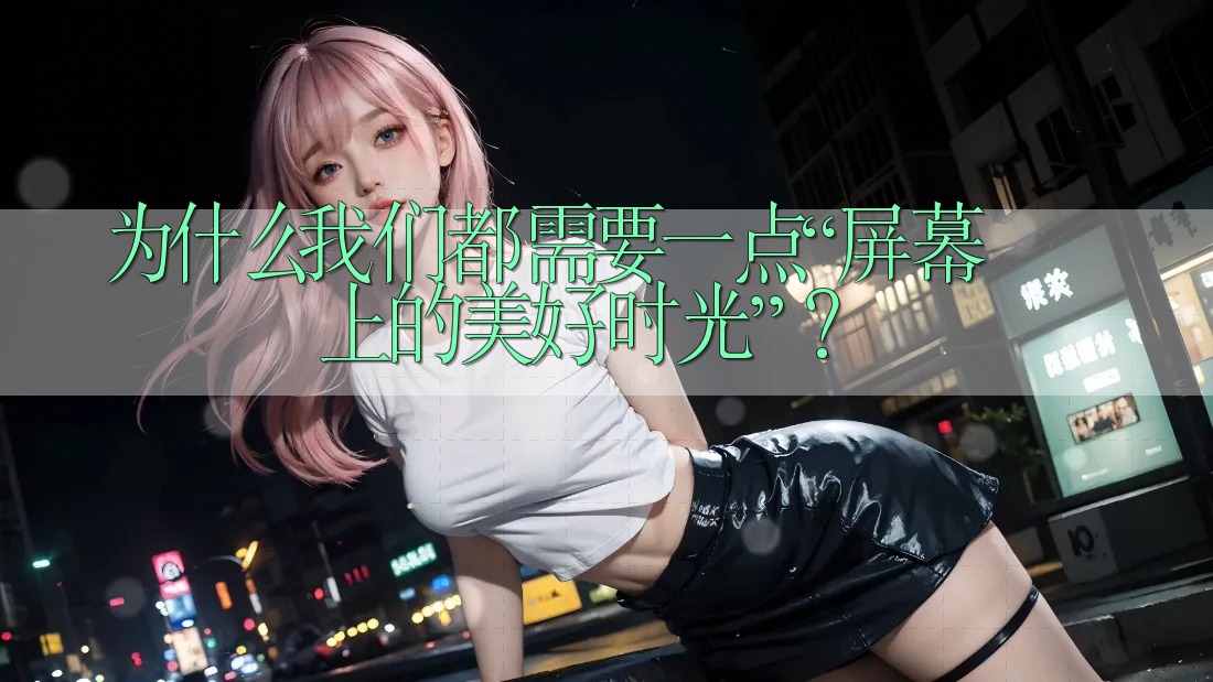 为什么我们都需要一点“屏幕上的美好时光”？