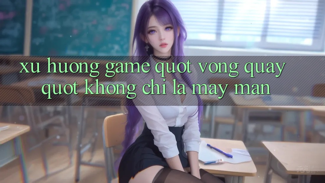 Xu Hướng Game " Vòng Quay" Không Chỉ Là May Mắn Xu Hướng Game " Vòng Quay" Không Chỉ Là May Mắn