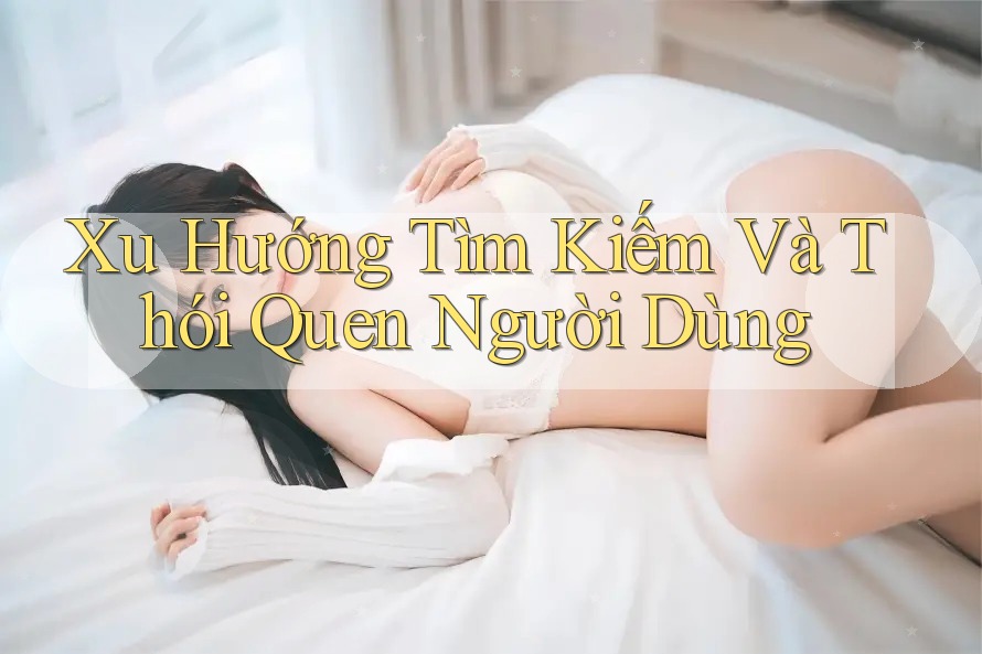 Xu Hướng Tìm Kiếm Và Thói Quen Người Dùng Xu Hướng Tìm Kiếm Và Thói Quen Người Dùng
